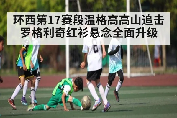 环西第17赛段温格高高山追击罗格利奇红衫悬念全面升级