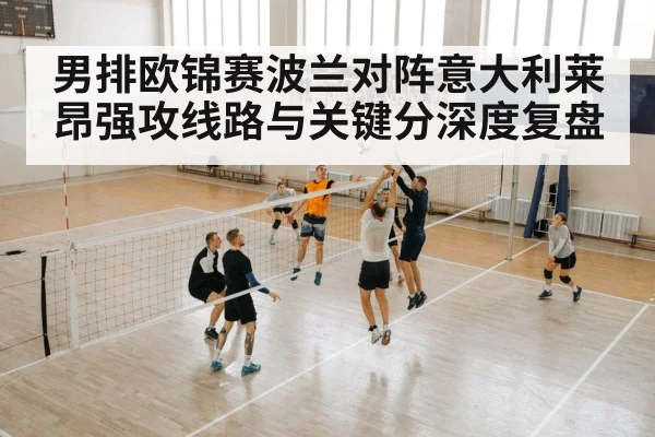 男排欧锦赛波兰对阵意大利莱昂强攻线路与关键分深度复盘 | AG